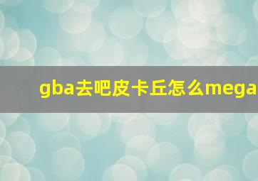 gba去吧皮卡丘怎么mega