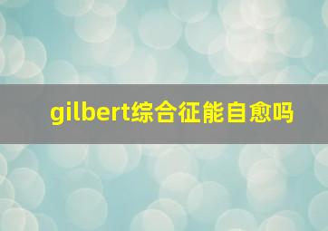 gilbert综合征能自愈吗