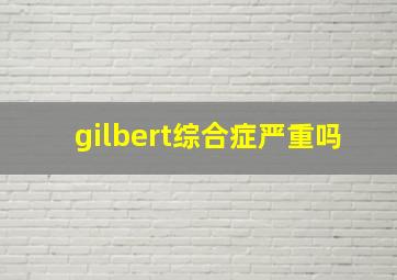 gilbert综合症严重吗