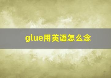 glue用英语怎么念