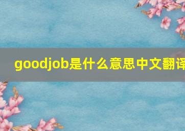 goodjob是什么意思中文翻译