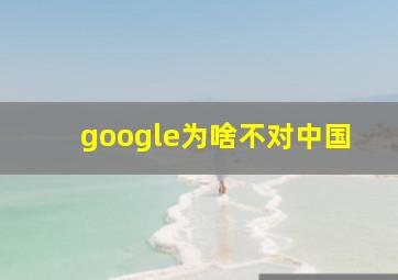 google为啥不对中国