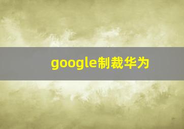 google制裁华为