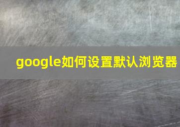 google如何设置默认浏览器