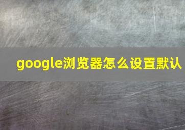 google浏览器怎么设置默认