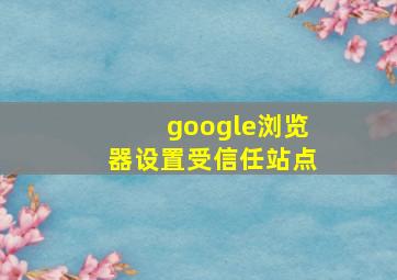 google浏览器设置受信任站点