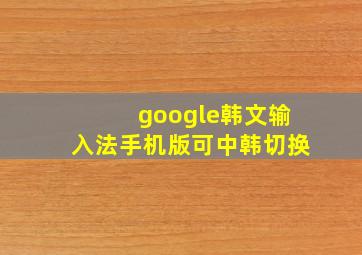 google韩文输入法手机版可中韩切换