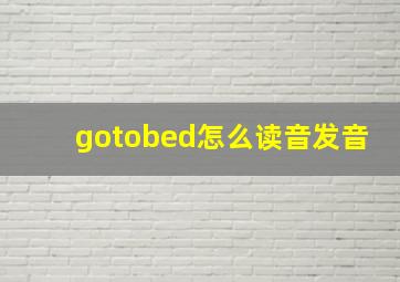 gotobed怎么读音发音