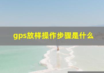 gps放样操作步骤是什么