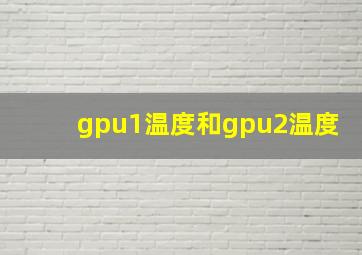 gpu1温度和gpu2温度