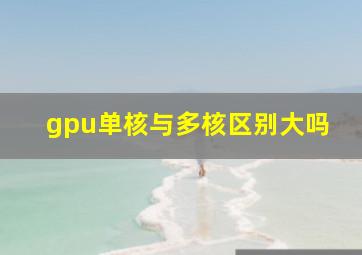 gpu单核与多核区别大吗