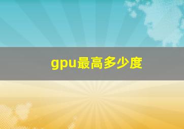 gpu最高多少度