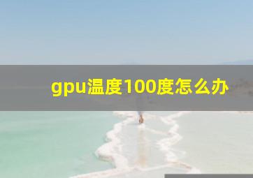 gpu温度100度怎么办