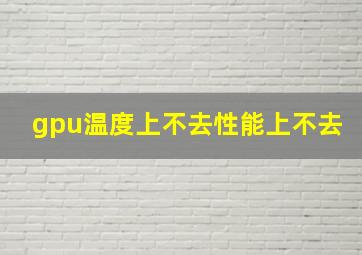 gpu温度上不去性能上不去