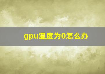 gpu温度为0怎么办