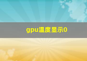 gpu温度显示0