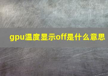 gpu温度显示off是什么意思