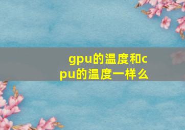 gpu的温度和cpu的温度一样么