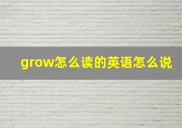 grow怎么读的英语怎么说