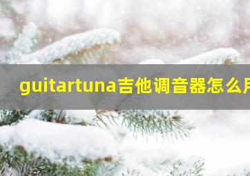 guitartuna吉他调音器怎么用