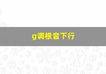 g调根音下行