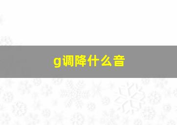 g调降什么音