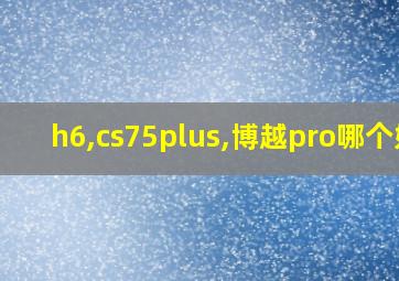 h6,cs75plus,博越pro哪个好