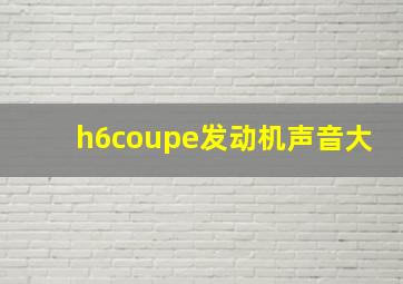 h6coupe发动机声音大