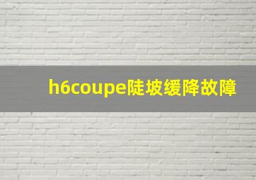 h6coupe陡坡缓降故障