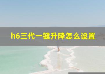 h6三代一键升降怎么设置