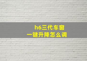 h6三代车窗一键升降怎么调