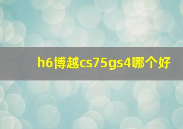 h6博越cs75gs4哪个好