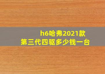 h6哈弗2021款第三代四驱多少钱一台