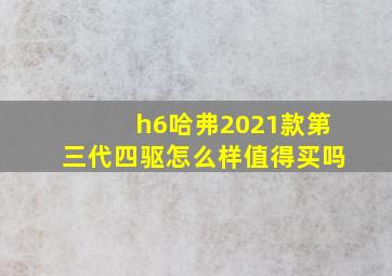 h6哈弗2021款第三代四驱怎么样值得买吗