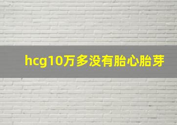 hcg10万多没有胎心胎芽