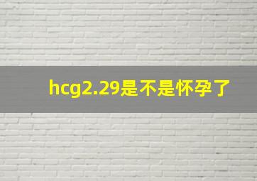 hcg2.29是不是怀孕了