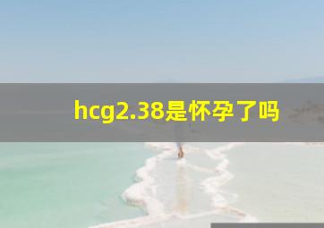 hcg2.38是怀孕了吗