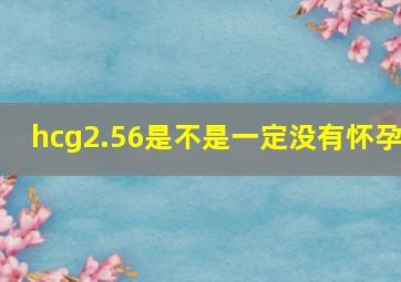 hcg2.56是不是一定没有怀孕