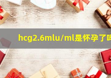 hcg2.6mlu/ml是怀孕了吗