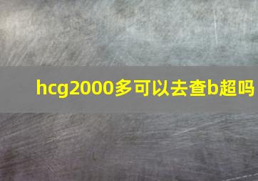 hcg2000多可以去查b超吗