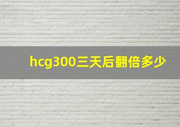 hcg300三天后翻倍多少