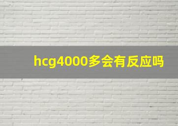 hcg4000多会有反应吗