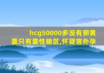 hcg50000多没有卵黄囊只有囊性暗区,怀疑宫外孕