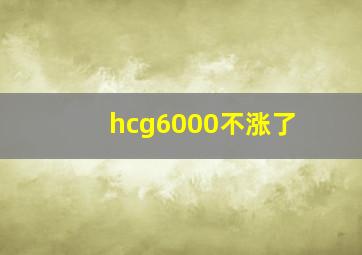 hcg6000不涨了