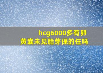 hcg6000多有卵黄囊未见胎芽保的住吗