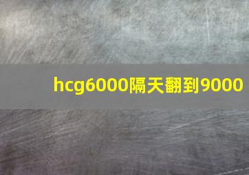 hcg6000隔天翻到9000