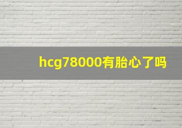 hcg78000有胎心了吗