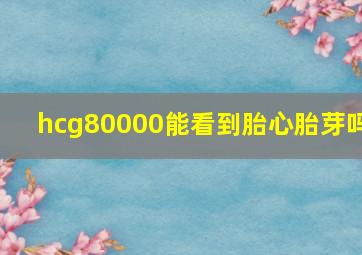 hcg80000能看到胎心胎芽吗