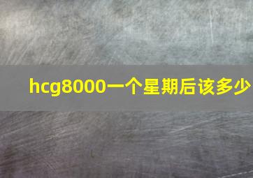 hcg8000一个星期后该多少