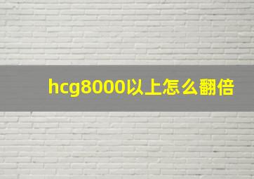 hcg8000以上怎么翻倍